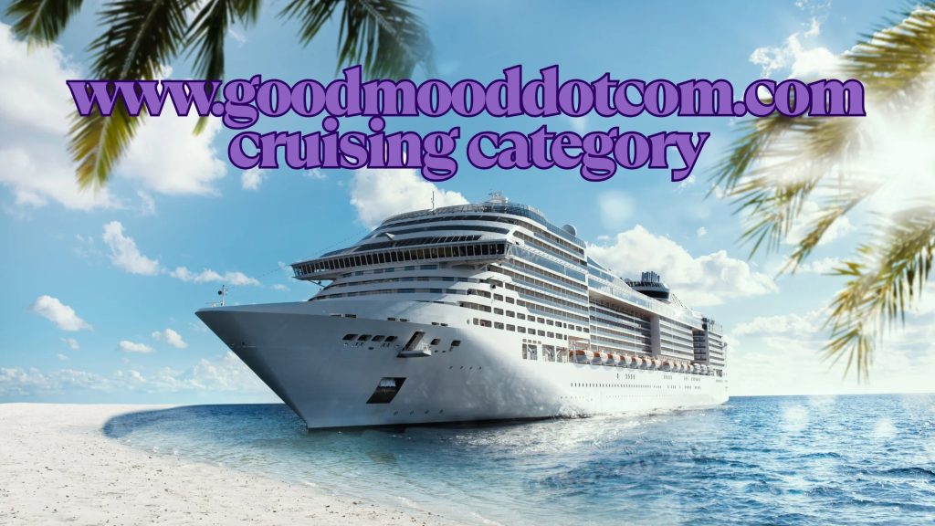 A Complete Guide to the www.goodmooddotcom.com Cruising Category: Explore, Relax, and Reimagine Travel A Complete Guide to the www.goodmooddotcom.com Cruising Category: Explore, Relax, and Reimagine Travel